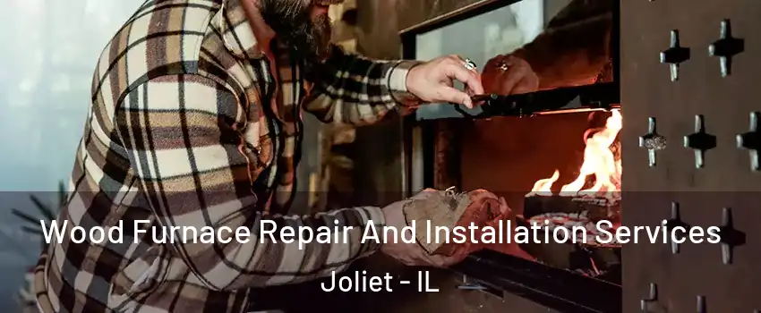  Wood Furnace Repair And Installation Services Joliet - IL